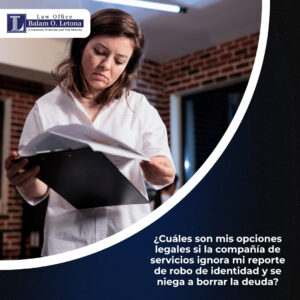 ¿Cuáles son mis opciones legales si la compañía de servicios ignora mi reporte de robo de identidad y se niega a borrar la deuda?